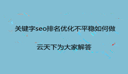關(guān)鍵字seo排名優(yōu)化不平穩(wěn)如何做